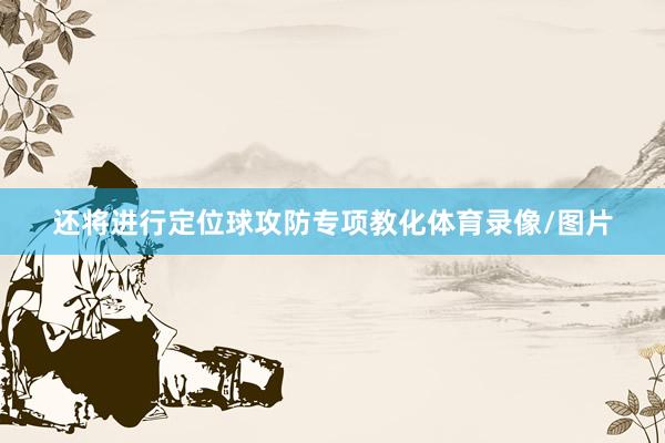 还将进行定位球攻防专项教化体育录像/图片