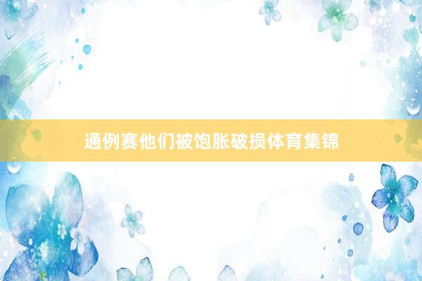 通例赛他们被饱胀破损体育集锦