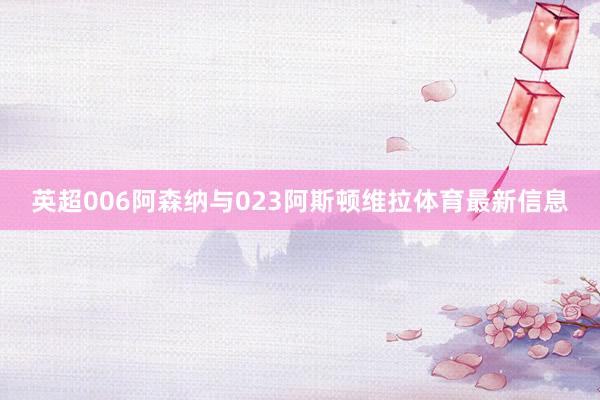 英超006阿森纳与023阿斯顿维拉体育最新信息