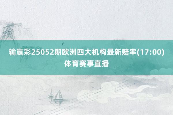输赢彩25052期欧洲四大机构最新赔率(17:00)体育赛事直播