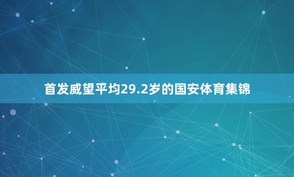 首发威望平均29.2岁的国安体育集锦
