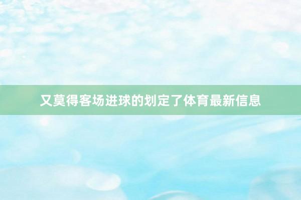 又莫得客场进球的划定了体育最新信息