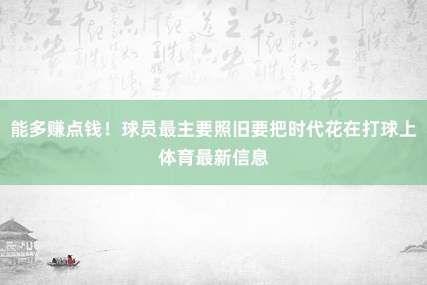 能多赚点钱！球员最主要照旧要把时代花在打球上体育最新信息