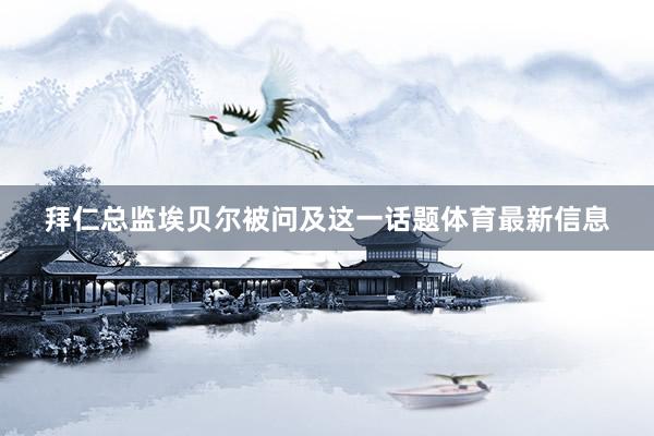 拜仁总监埃贝尔被问及这一话题体育最新信息