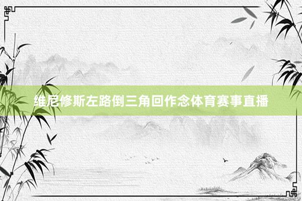 维尼修斯左路倒三角回作念体育赛事直播